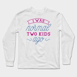 I Was Normal Two Kids Ago Long Sleeve T-Shirt